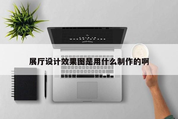 展厅设计效果图是用什么制作的啊