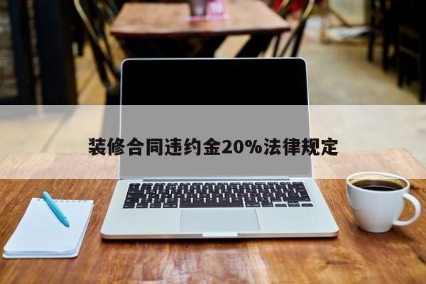 装修合同违约金20%法律规定