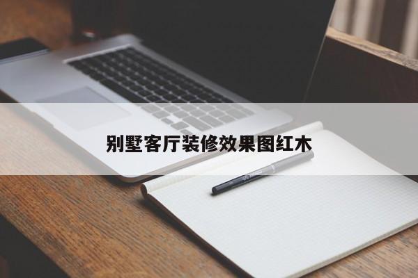 别墅客厅装修效果图红木